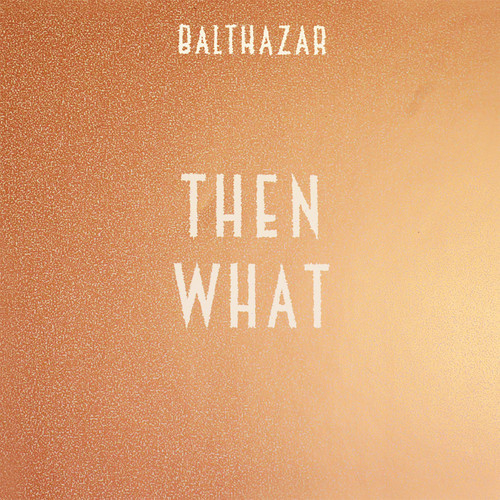 Balthazar – Then What
