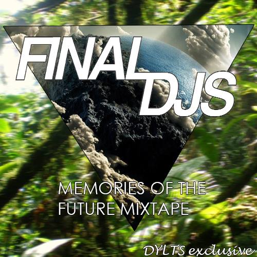 DYLTS Exclusive - Final DJs - Memories of the Future Mixtape